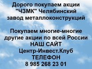 Покупаем акции Челябинский завод металлоконструкций по всей России